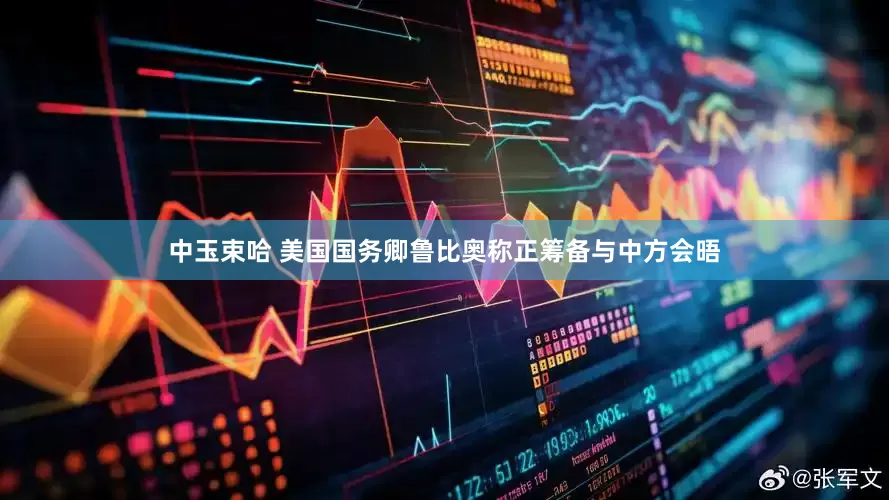 中玉束哈 美国国务卿鲁比奥称正筹备与中方会晤