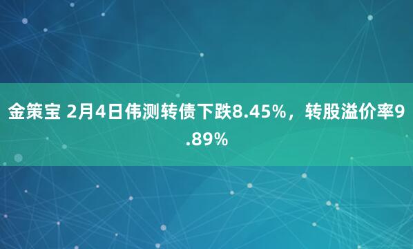金策宝 2月4日伟测转债下跌8.45%，转股溢价率9.89%