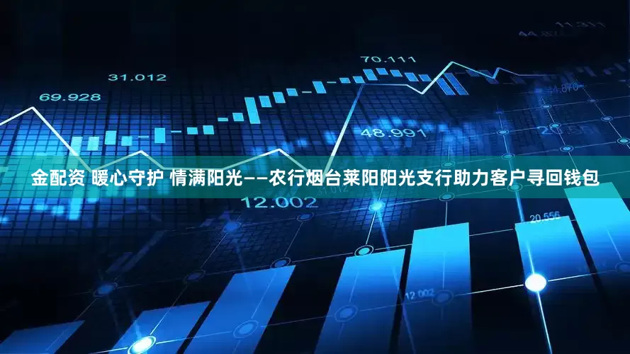 金配资 暖心守护 情满阳光——农行烟台莱阳阳光支行助力客户寻回钱包