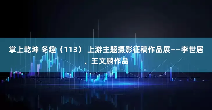 掌上乾坤 冬趣（113） 上游主题摄影征稿作品展——李世居、王文鹏作品