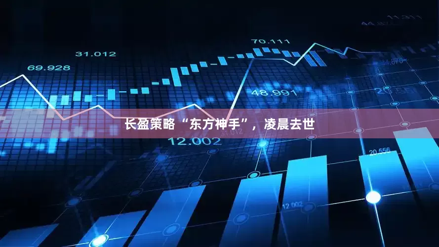 长盈策略 “东方神手”，凌晨去世